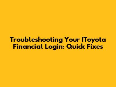 Troubleshooting Your IToyota Financial Login: Quick Fixes