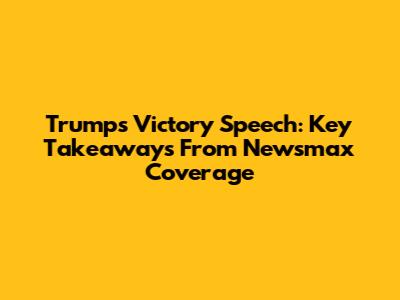 Trump's Victory Speech: Key Takeaways From Newsmax Coverage