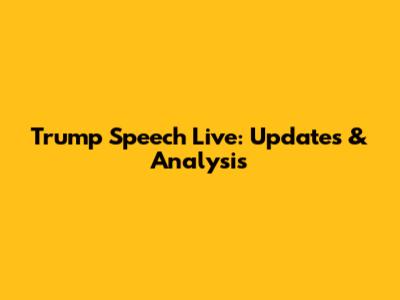 Trump Speech Live: Updates & Analysis