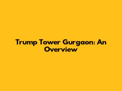 Trump Tower Gurgaon: An Overview