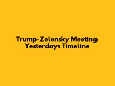 Trump-Zelensky Meeting: Yesterday's Timeline