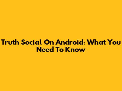 Truth Social On Android: What You Need To Know