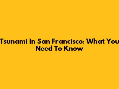 Tsunami In San Francisco: What You Need To Know