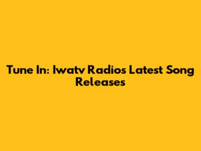 Tune In: Iwatv Radio's Latest Song Releases