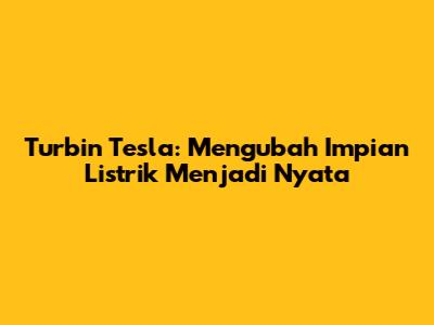 Turbin Tesla: Mengubah Impian Listrik Menjadi Nyata