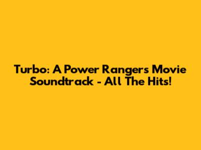 Turbo: A Power Rangers Movie Soundtrack - All The Hits!