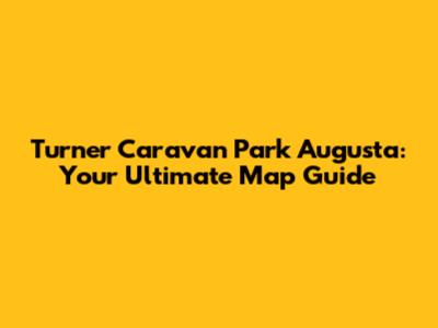 Turner Caravan Park Augusta: Your Ultimate Map Guide