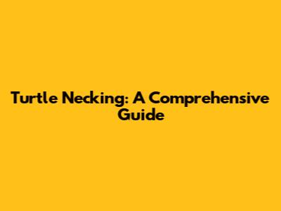 Turtle Necking: A Comprehensive Guide