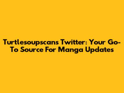 Turtlesoupscans Twitter: Your Go-To Source For Manga Updates