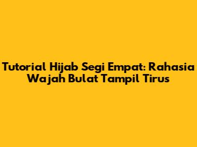 Tutorial Hijab Segi Empat: Rahasia Wajah Bulat Tampil Tirus