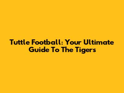 Tuttle Football: Your Ultimate Guide To The Tigers