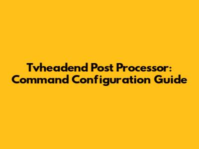 Tvheadend Post Processor: Command Configuration Guide
