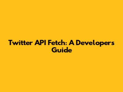Twitter API Fetch: A Developer's Guide