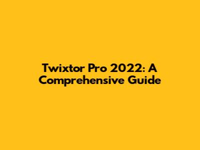 Twixtor Pro 2022: A Comprehensive Guide