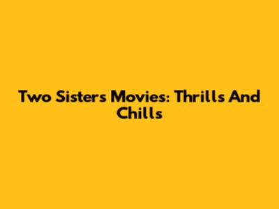 Two Sisters Movies: Thrills And Chills