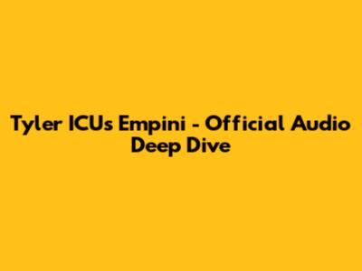 Tyler ICU's 'Empini' - Official Audio Deep Dive