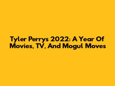 Tyler Perry's 2022: A Year Of Movies, TV, And Mogul Moves