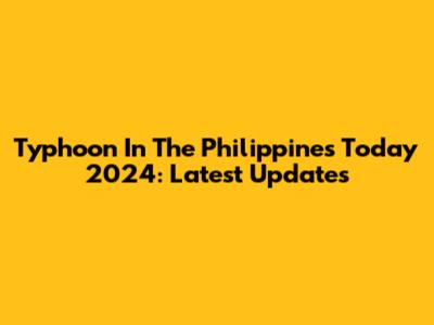 Typhoon In The Philippines Today 2024: Latest Updates