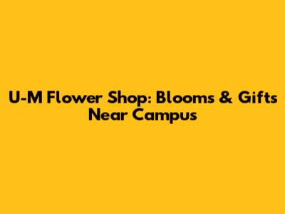 U-M Flower Shop: Blooms & Gifts Near Campus
