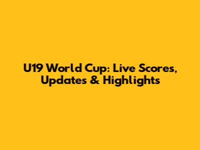 U19 World Cup: Live Scores, Updates & Highlights