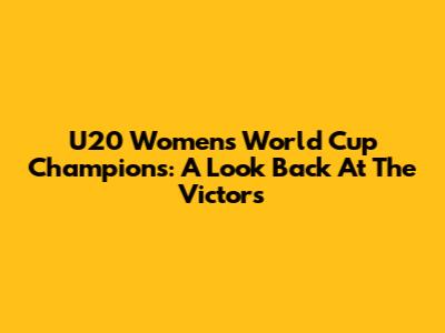 U20 Women's World Cup Champions: A Look Back At The Victors