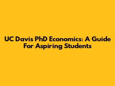 UC Davis PhD Economics: A Guide For Aspiring Students