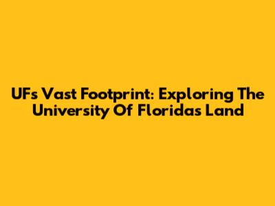 UF's Vast Footprint: Exploring The University Of Florida's Land