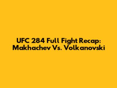 UFC 284 Full Fight Recap: Makhachev Vs. Volkanovski