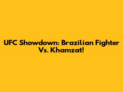 UFC Showdown: Brazilian Fighter Vs. Khamzat!
