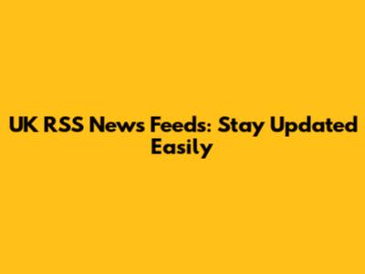 UK RSS News Feeds: Stay Updated Easily