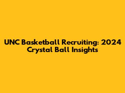 UNC Basketball Recruiting: 2024 Crystal Ball Insights