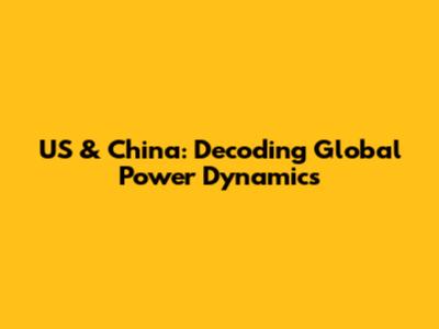 US & China: Decoding Global Power Dynamics