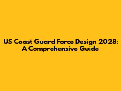 US Coast Guard Force Design 2028: A Comprehensive Guide