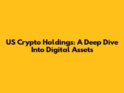 US Crypto Holdings: A Deep Dive Into Digital Assets