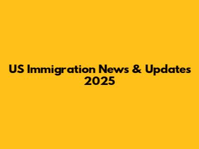 US Immigration News & Updates 2025