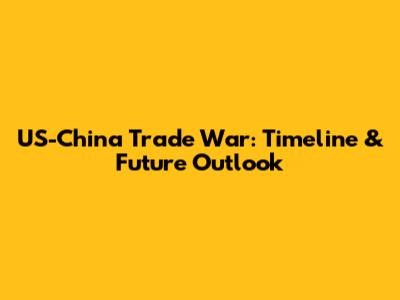 US-China Trade War: Timeline & Future Outlook