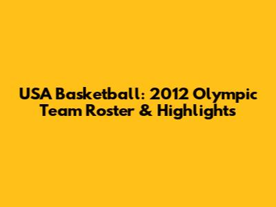 USA Basketball: 2012 Olympic Team Roster & Highlights