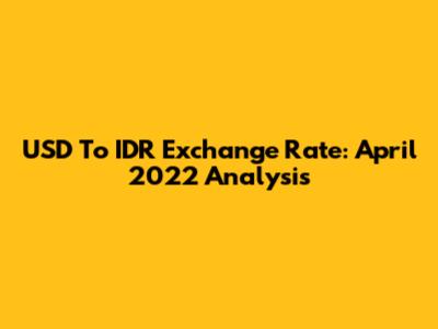 USD To IDR Exchange Rate: April 2022 Analysis