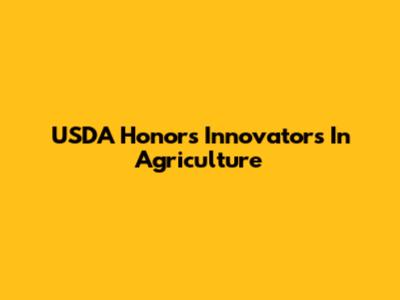 USDA Honors Innovators In Agriculture