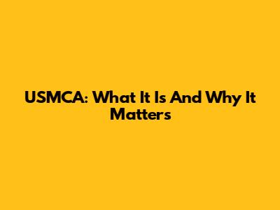 USMCA: What It Is And Why It Matters