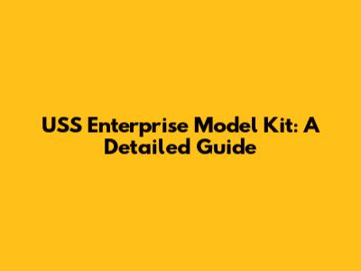 USS Enterprise Model Kit: A Detailed Guide