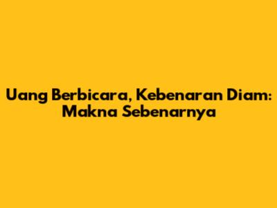 Uang Berbicara, Kebenaran Diam: Makna Sebenarnya