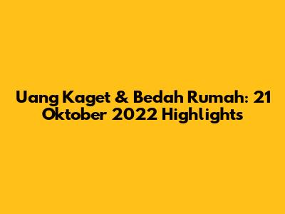 Uang Kaget & Bedah Rumah: 21 Oktober 2022 Highlights