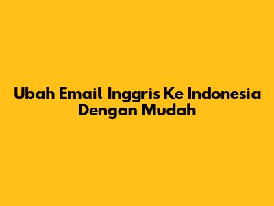 Ubah Email Inggris Ke Indonesia Dengan Mudah