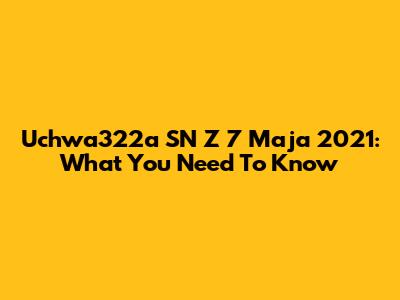 Uchwa322a SN Z 7 Maja 2021: What You Need To Know