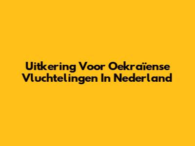 Uitkering Voor Oekraïense Vluchtelingen In Nederland