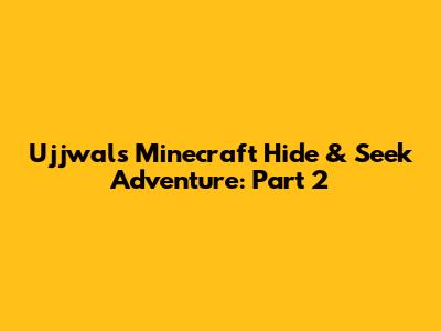 Ujjwal's Minecraft Hide & Seek Adventure: Part 2