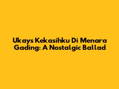 Ukays Kekasihku Di Menara Gading: A Nostalgic Ballad