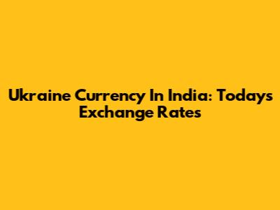 Ukraine Currency In India: Today's Exchange Rates