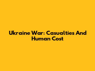 Ukraine War: Casualties And Human Cost